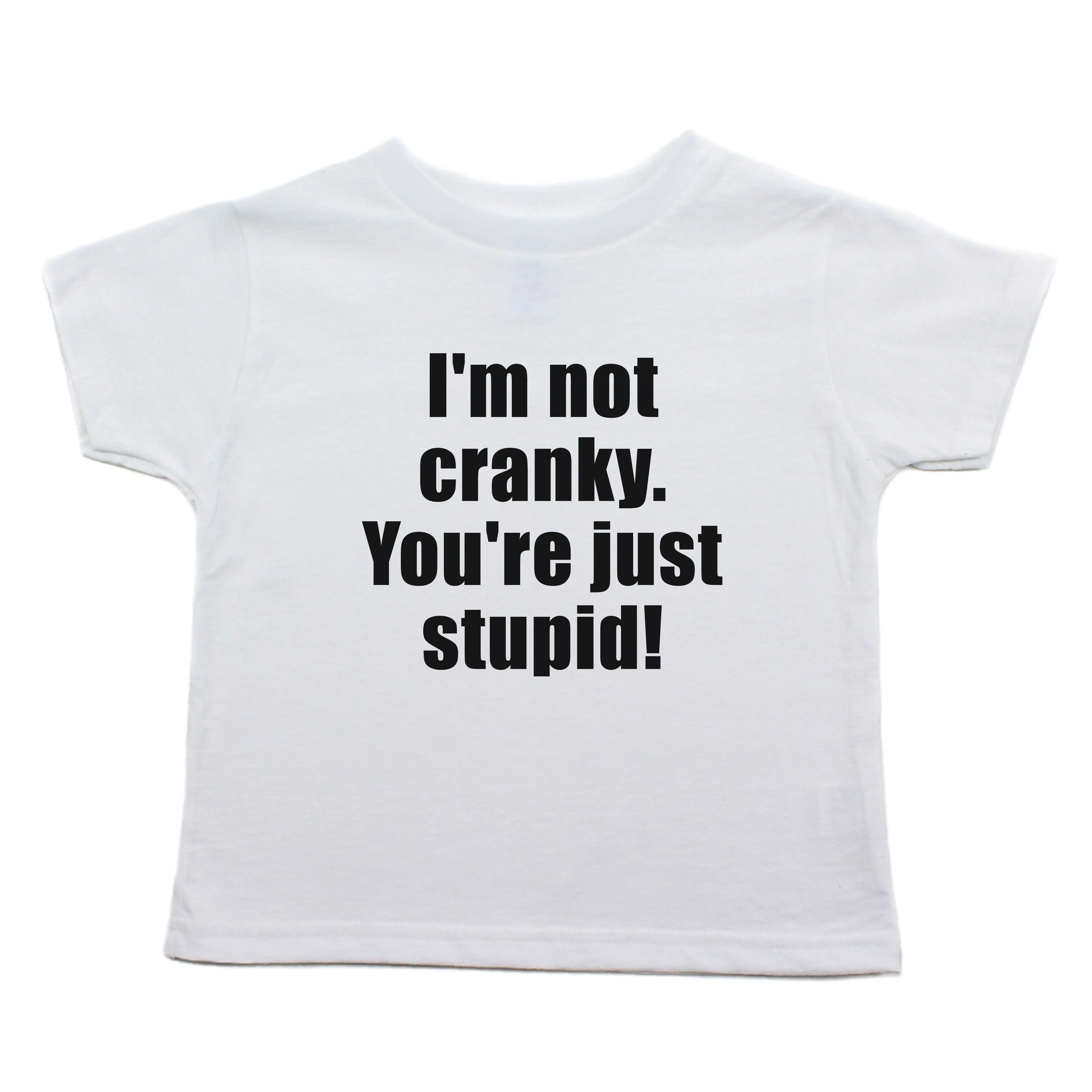 I'm Not Cranky You're Just Stupid Toddler 100% Cotton T-Shirt