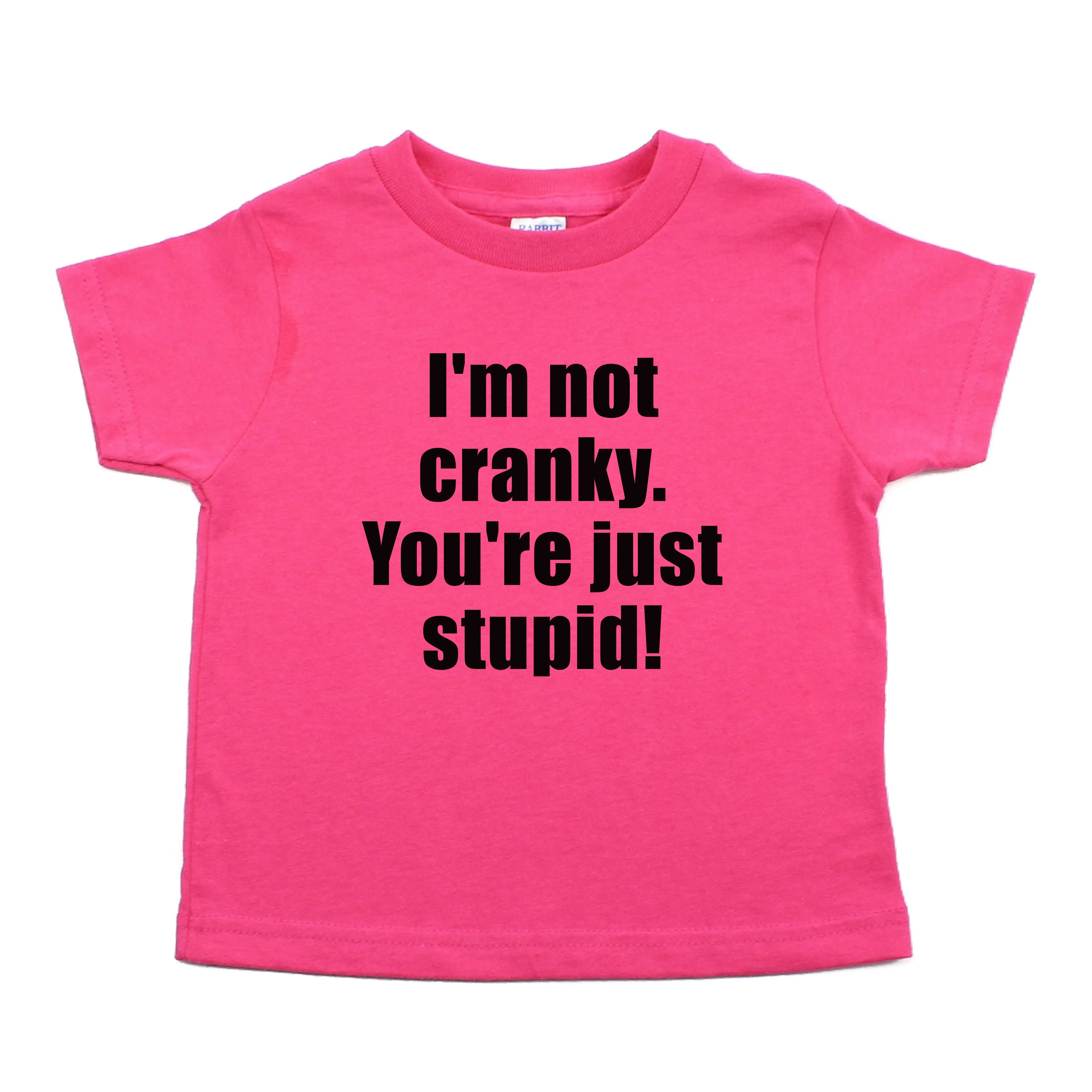 I'm Not Cranky You're Just Stupid Toddler 100% Cotton T-Shirt