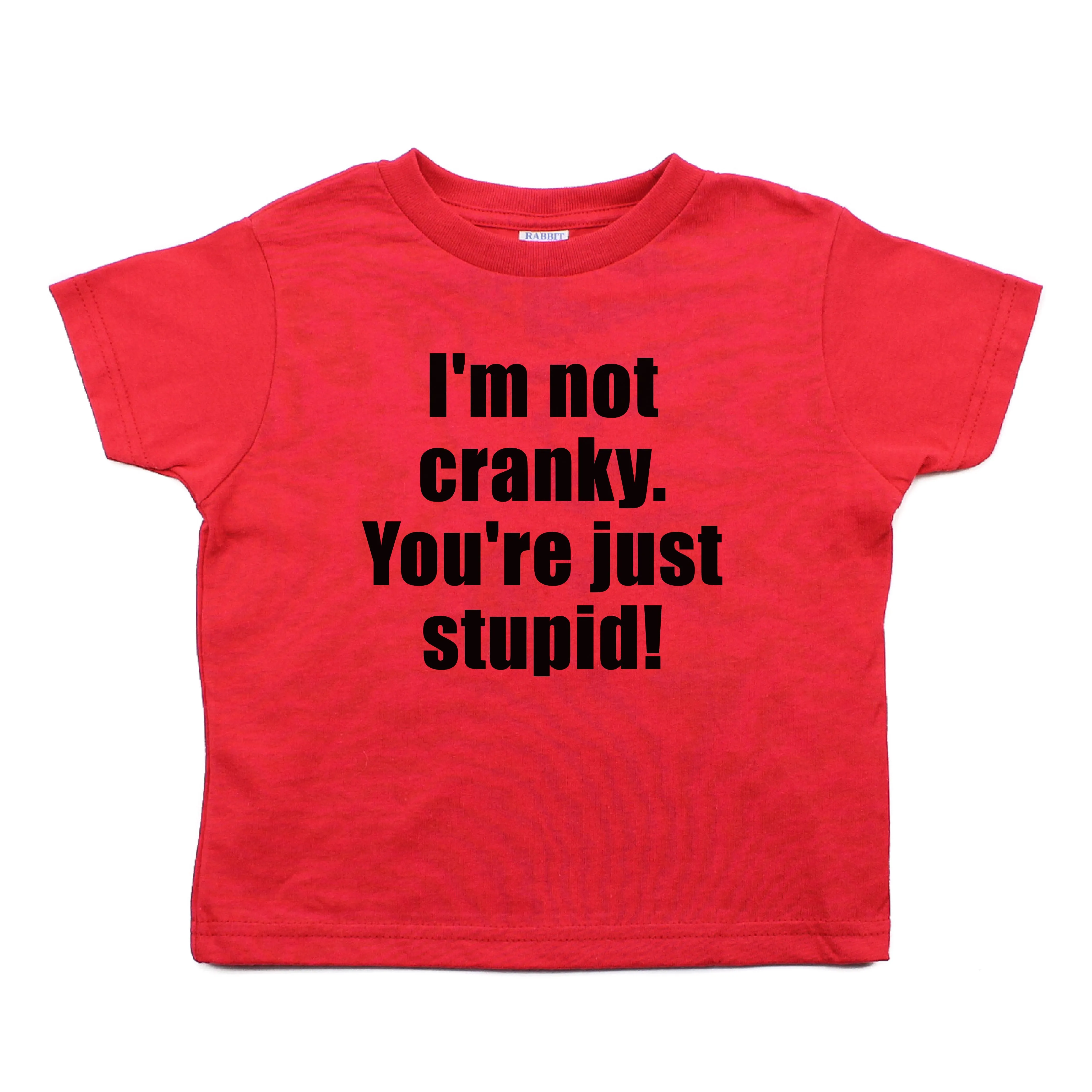 I'm Not Cranky You're Just Stupid Toddler 100% Cotton T-Shirt